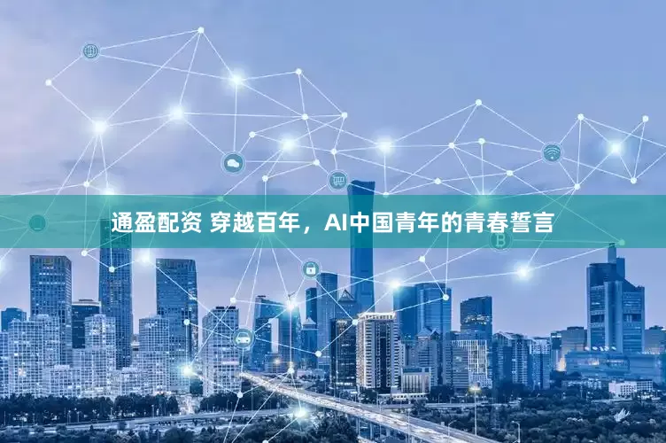 通盈配资 穿越百年，AI中国青年的青春誓言