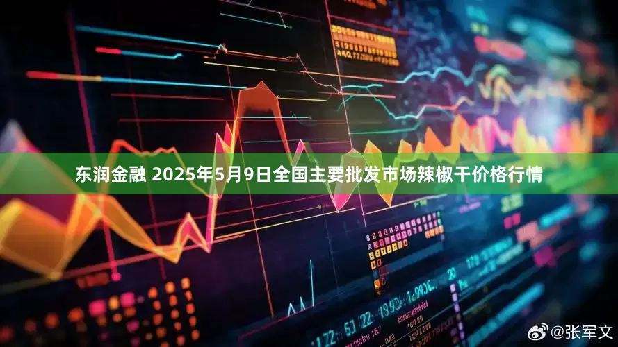 东润金融 2025年5月9日全国主要批发市场辣椒干价格行情