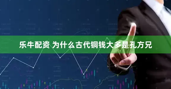 乐牛配资 为什么古代铜钱大多是孔方兄