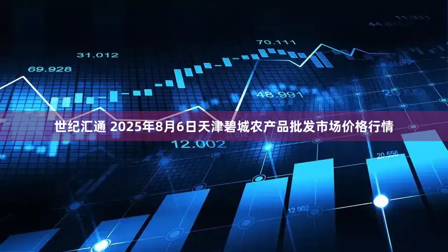 世纪汇通 2025年8月6日天津碧城农产品批发市场价格行情