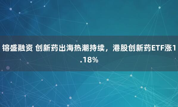 镕盛融资 创新药出海热潮持续，港股创新药ETF涨1.18%