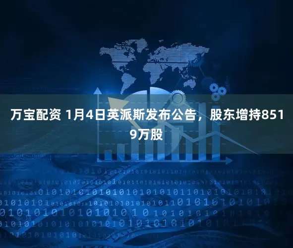 万宝配资 1月4日英派斯发布公告，股东增持8519万股