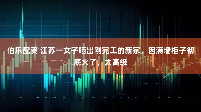 伯乐配资 江苏一女子晒出刚完工的新家，因满墙柜子彻底火了，太高级